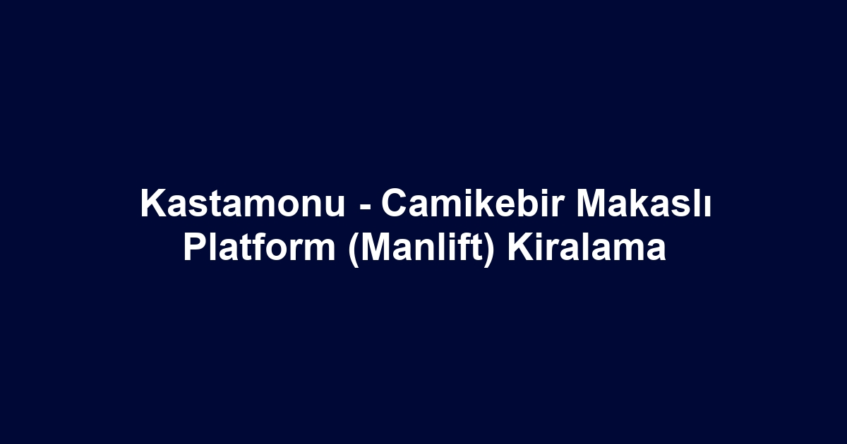 Kastamonu - Camikebir Makaslı Platform (Manlift) Kiralama