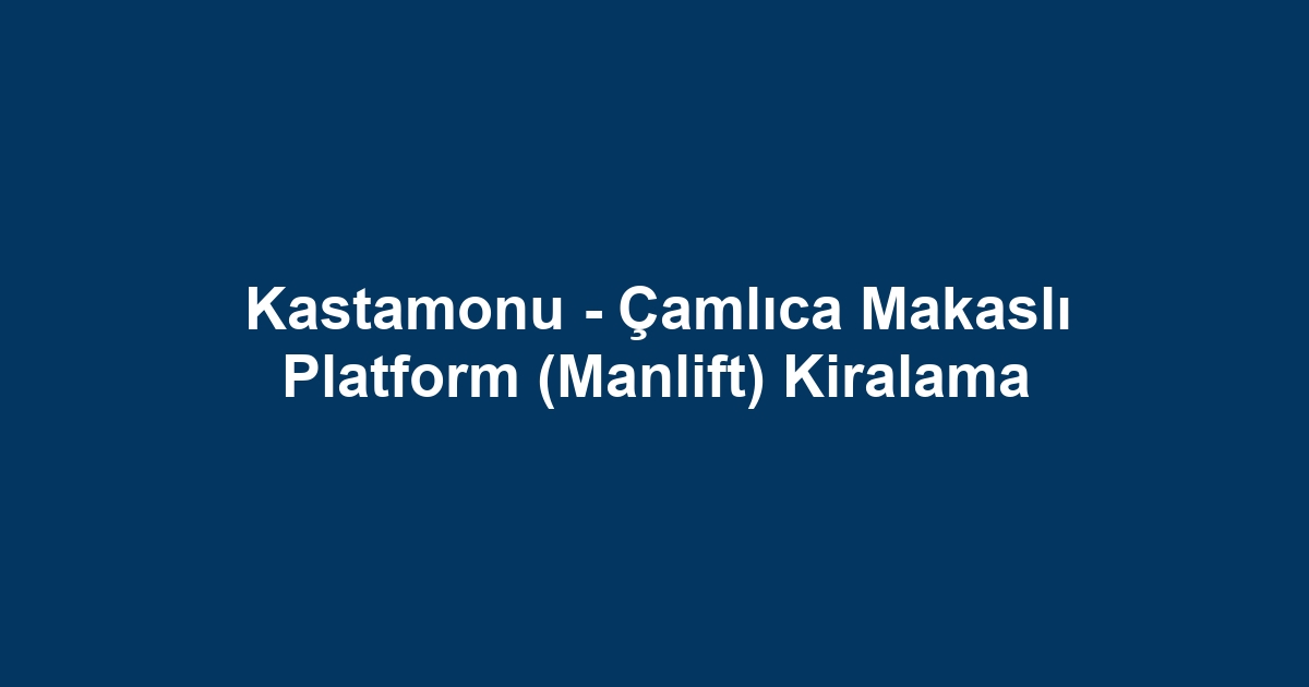 Kastamonu - Çamlıca Makaslı Platform (Manlift) Kiralama