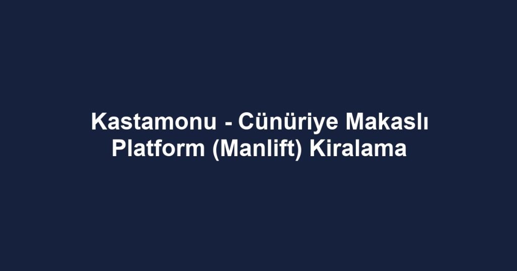 Kastamonu - Cünüriye Makaslı Platform (Manlift) Kiralama