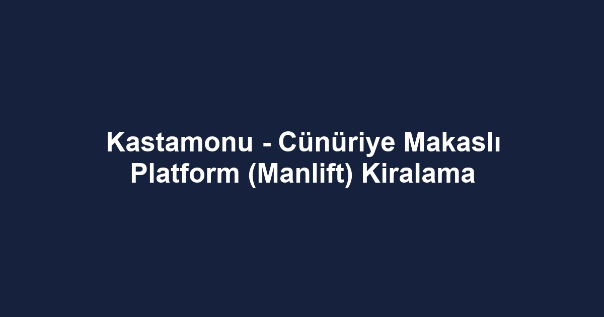 Kastamonu - Cünüriye Makaslı Platform (Manlift) Kiralama