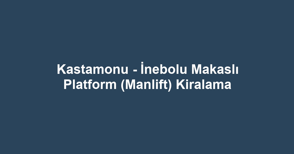 Kastamonu - İnebolu Makaslı Platform (Manlift) Kiralama