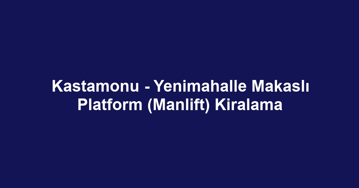 Kastamonu - Yenimahalle Makaslı Platform (Manlift) Kiralama