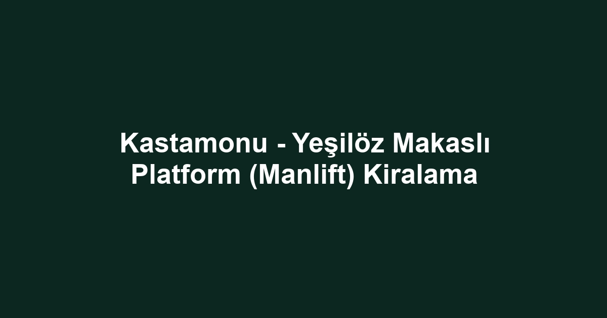 Kastamonu - Yeşilöz Makaslı Platform (Manlift) Kiralama
