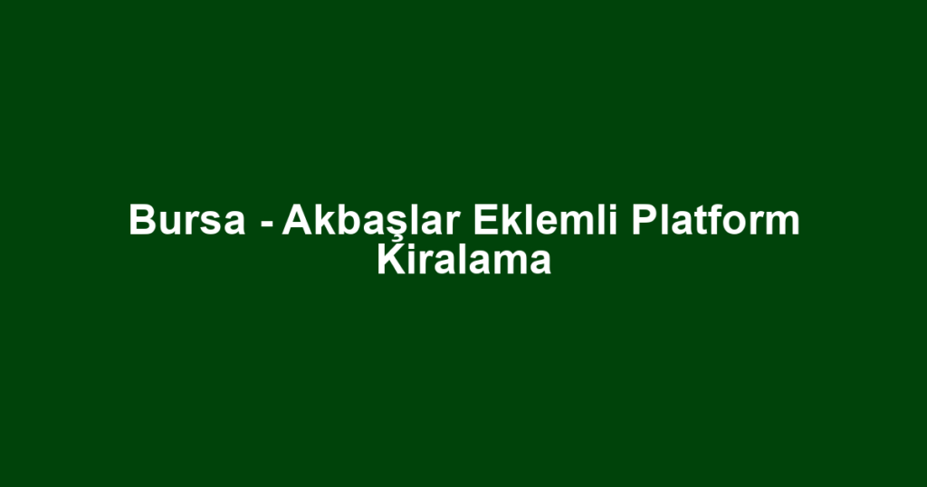 Bursa - Akbaşlar Eklemli Platform Kiralama