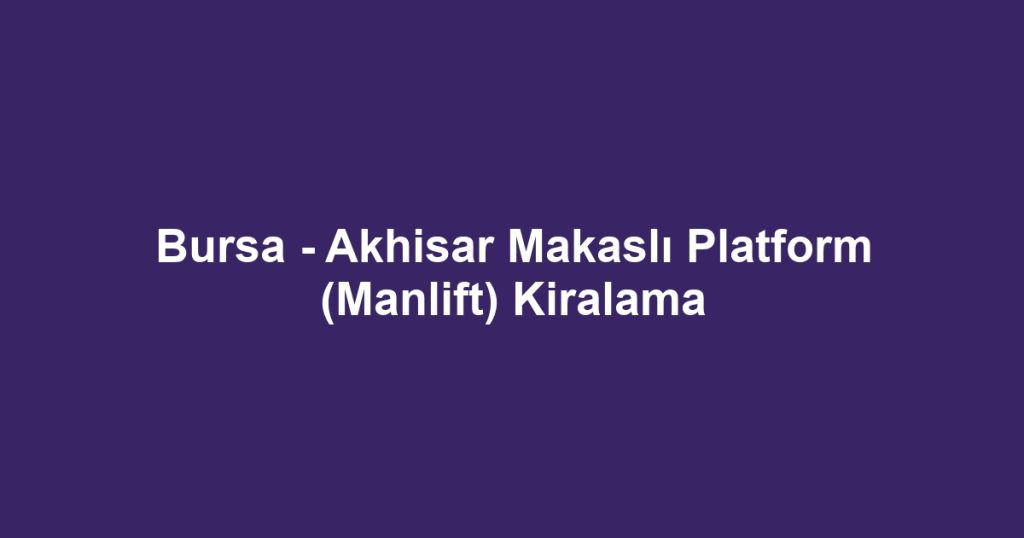 Bursa - Akhisar Makaslı Platform (Manlift) Kiralama