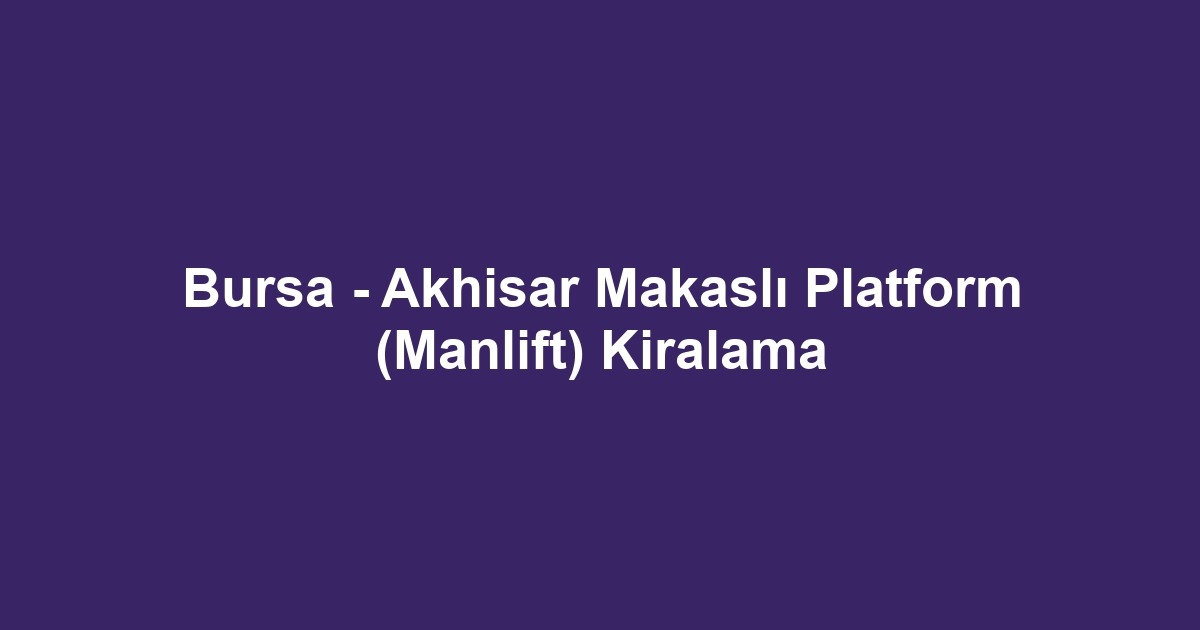Bursa - Akhisar Makaslı Platform (Manlift) Kiralama