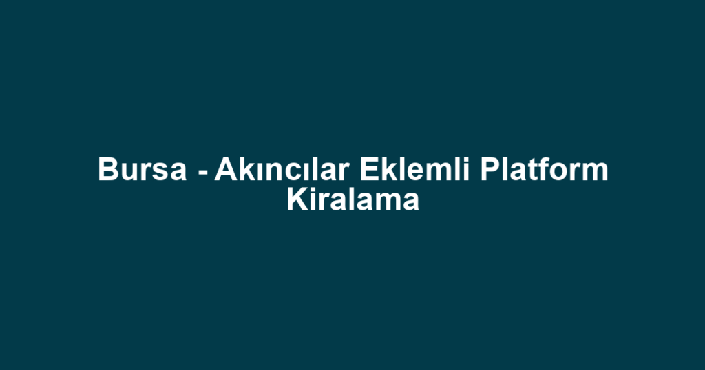 Bursa - Akıncılar Eklemli Platform Kiralama
