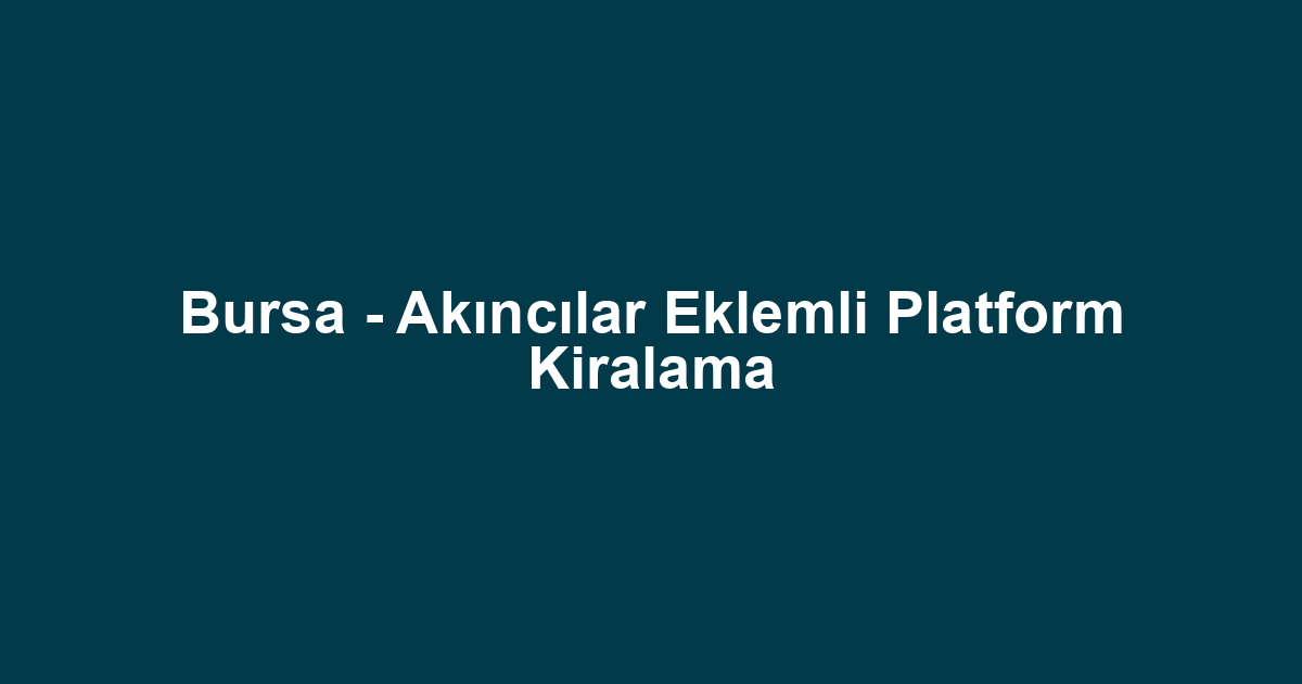 Bursa - Akıncılar Eklemli Platform Kiralama