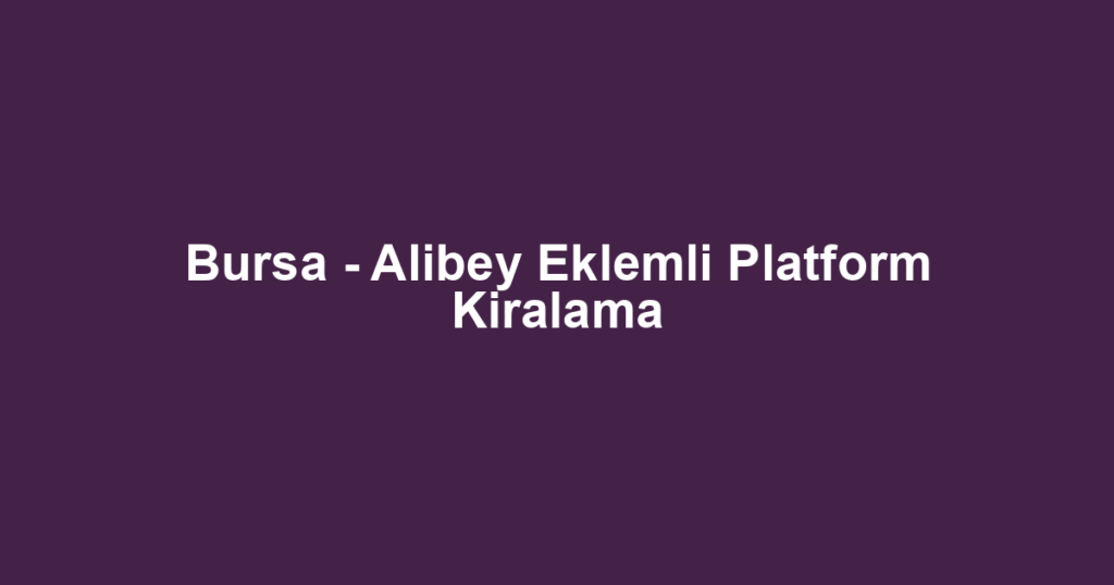 Bursa - Alibey Eklemli Platform Kiralama