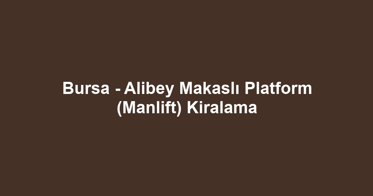 Bursa - Alibey Makaslı Platform (Manlift) Kiralama