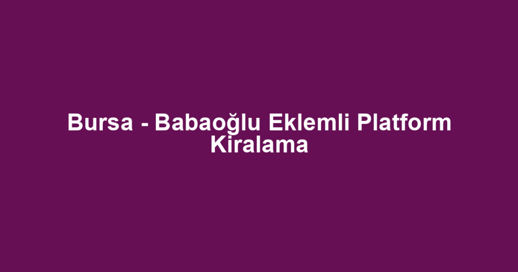 Bursa - Babaoğlu Eklemli Platform Kiralama
