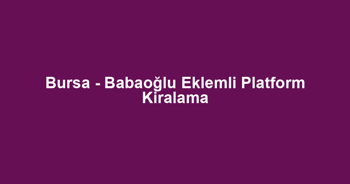 Bursa - Babaoğlu Eklemli Platform Kiralama