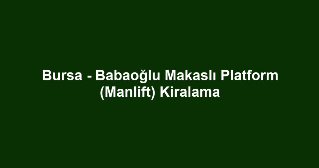 Bursa - Babaoğlu Makaslı Platform (Manlift) Kiralama