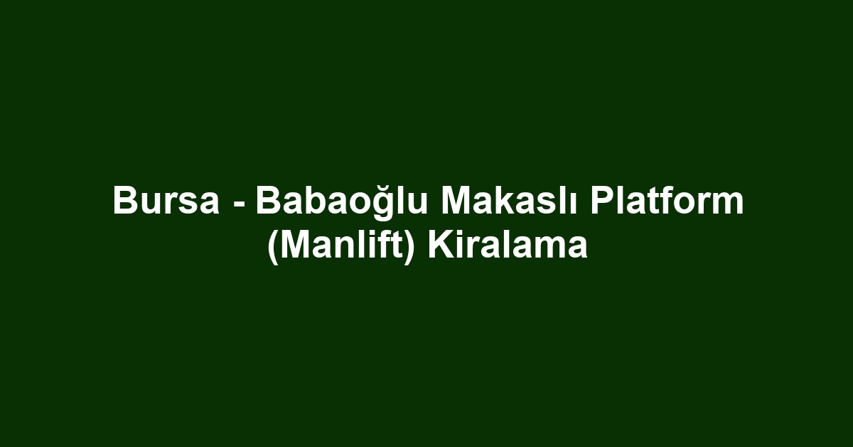 Bursa - Babaoğlu Makaslı Platform (Manlift) Kiralama