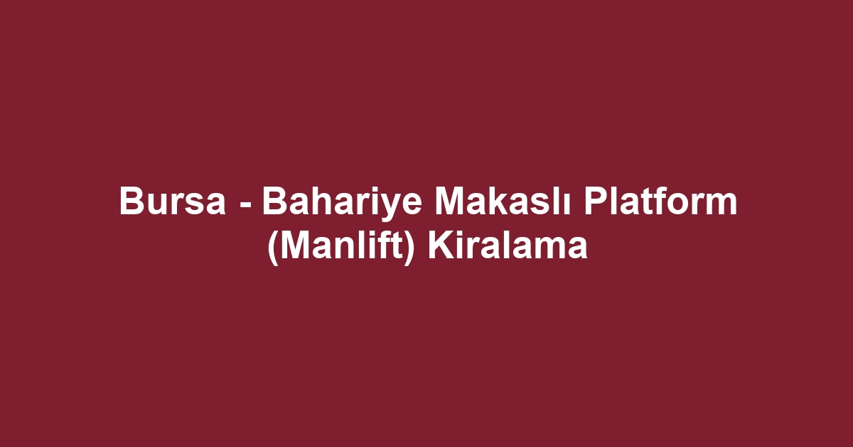 Bursa - Bahariye Makaslı Platform (Manlift) Kiralama