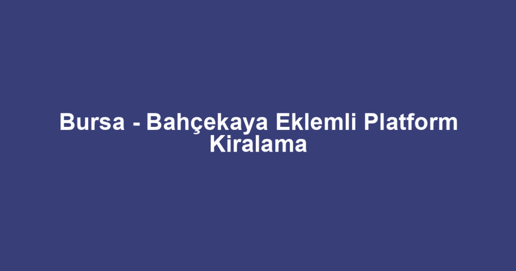 Bursa - Bahçekaya Eklemli Platform Kiralama