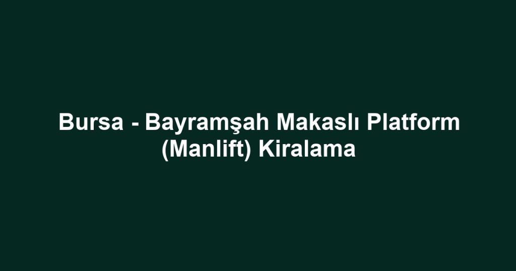 Bursa - Bayramşah Makaslı Platform (Manlift) Kiralama