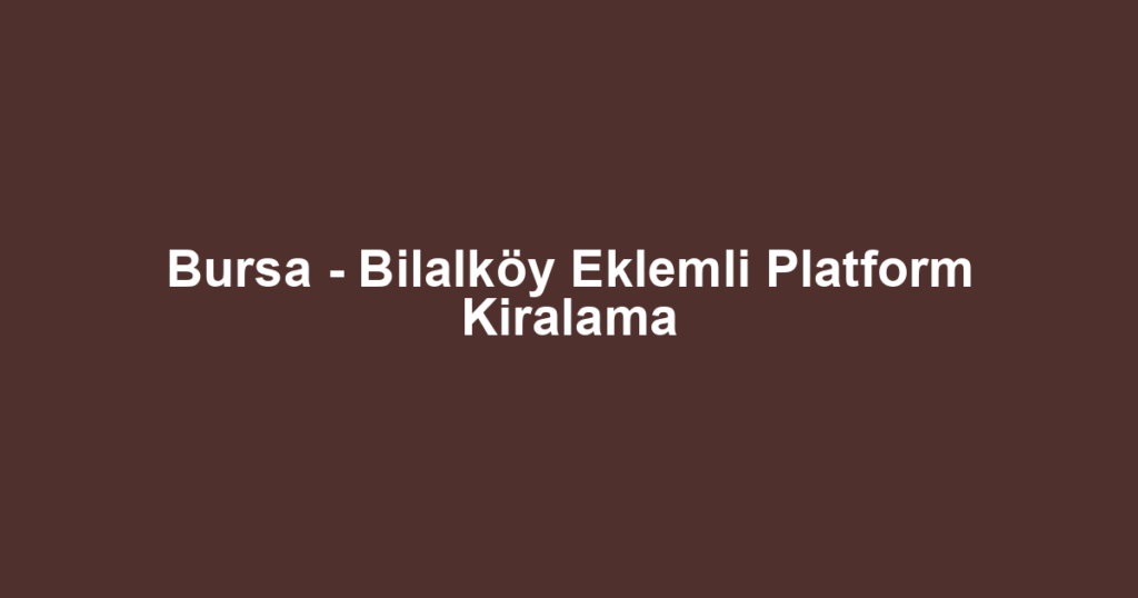 Bursa - Bilalköy Eklemli Platform Kiralama