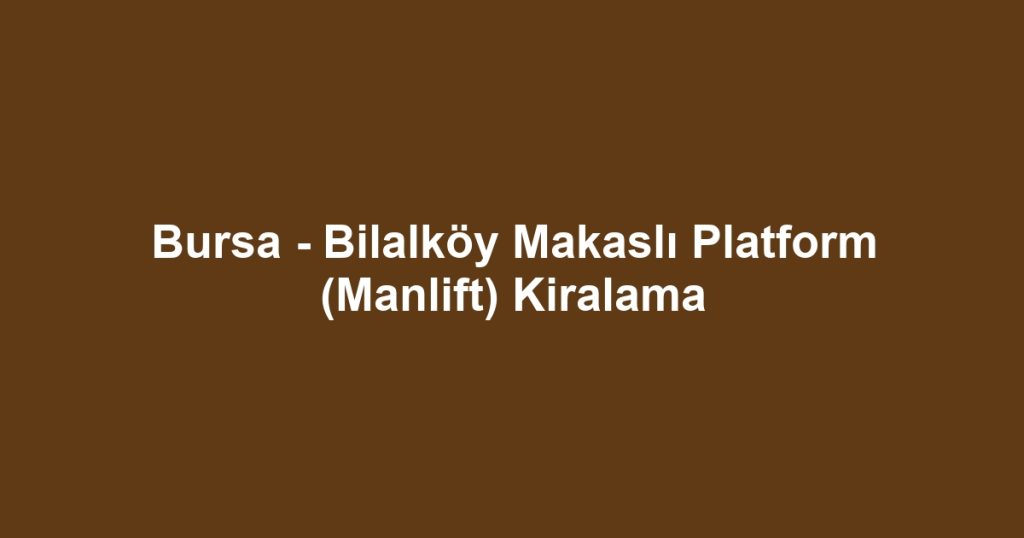 Bursa - Bilalköy Makaslı Platform (Manlift) Kiralama