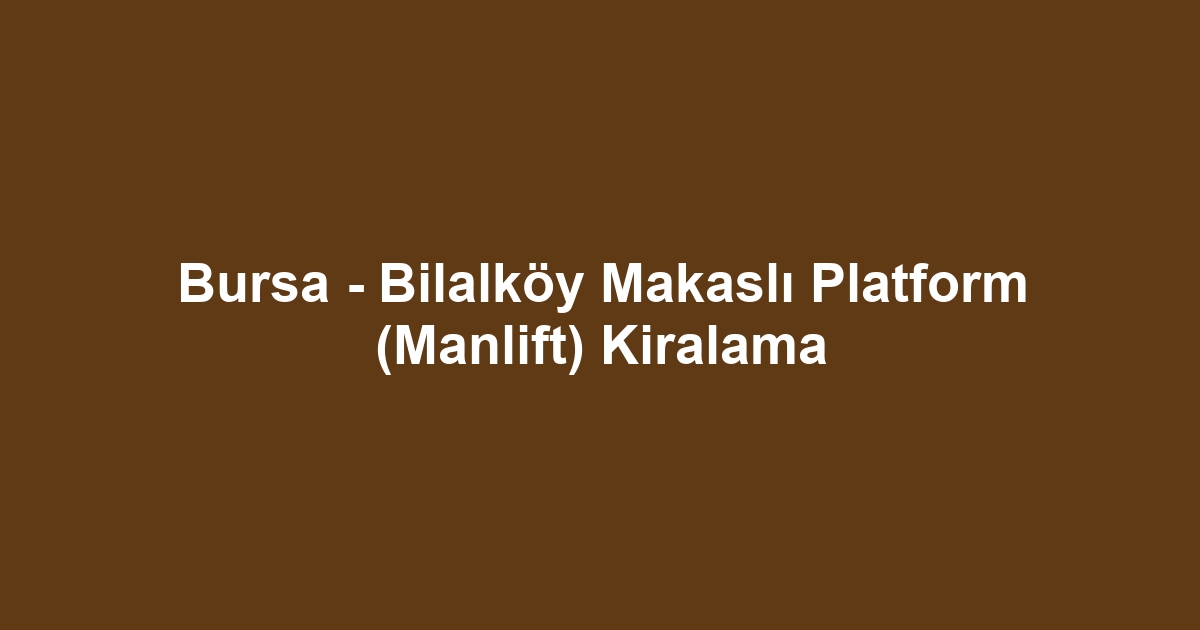 Bursa - Bilalköy Makaslı Platform (Manlift) Kiralama