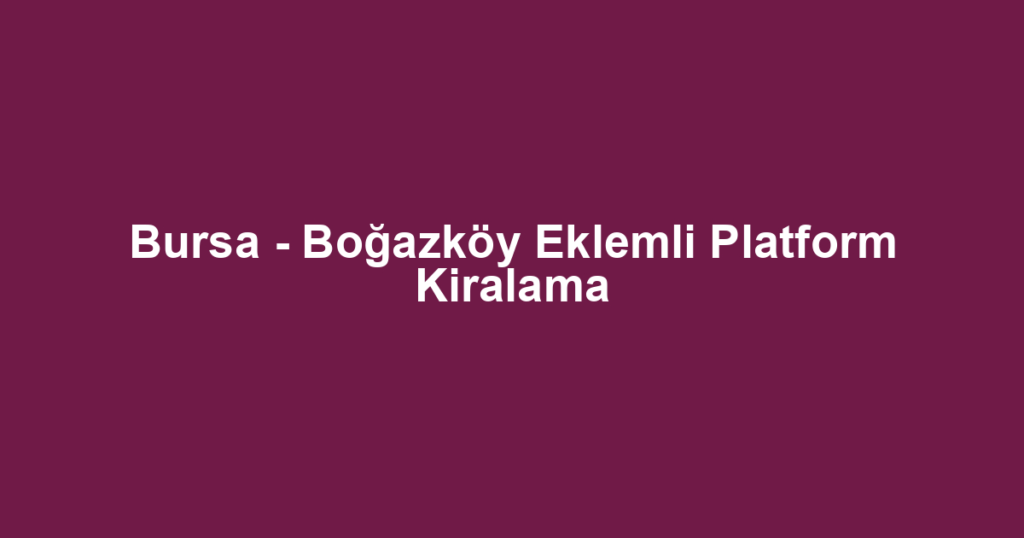 Bursa - Boğazköy Eklemli Platform Kiralama