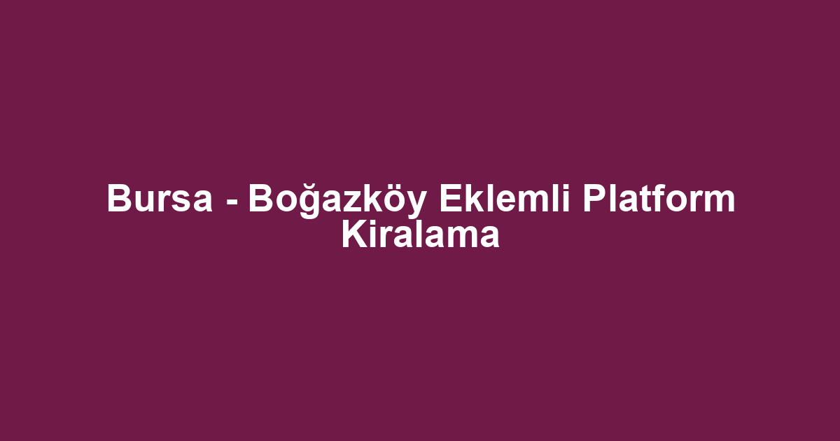 Bursa - Boğazköy Eklemli Platform Kiralama