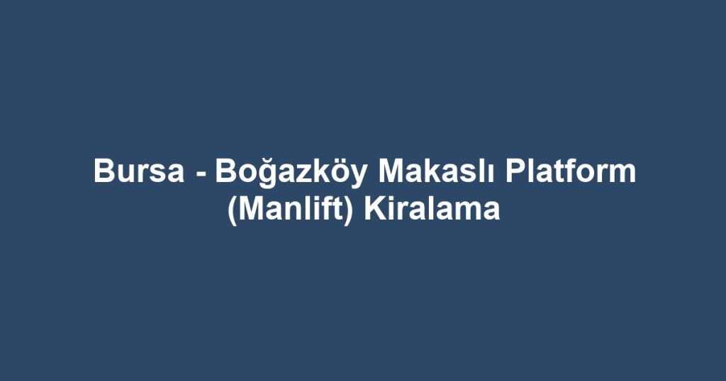 Bursa - Boğazköy Makaslı Platform (Manlift) Kiralama