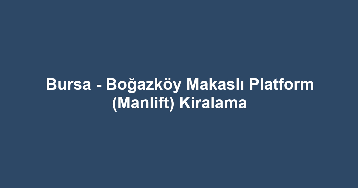 Bursa - Boğazköy Makaslı Platform (Manlift) Kiralama