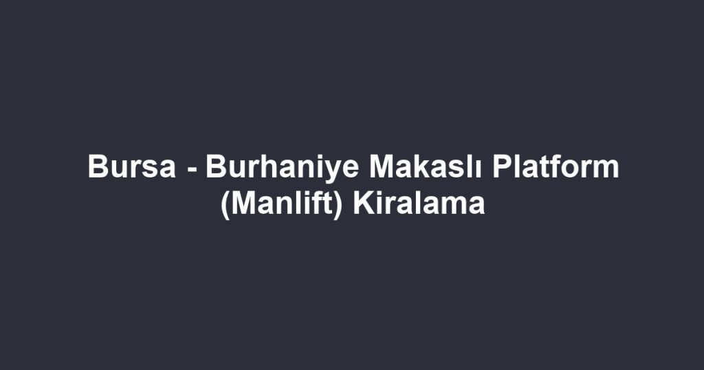 Bursa - Burhaniye Makaslı Platform (Manlift) Kiralama
