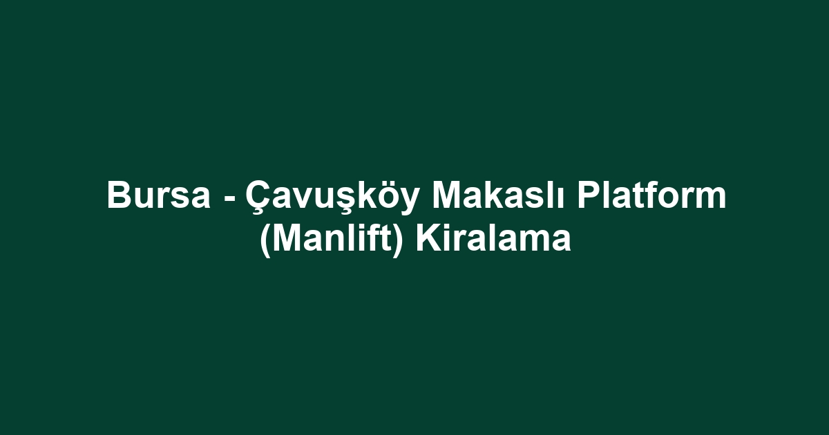 Bursa - Çavuşköy Makaslı Platform (Manlift) Kiralama