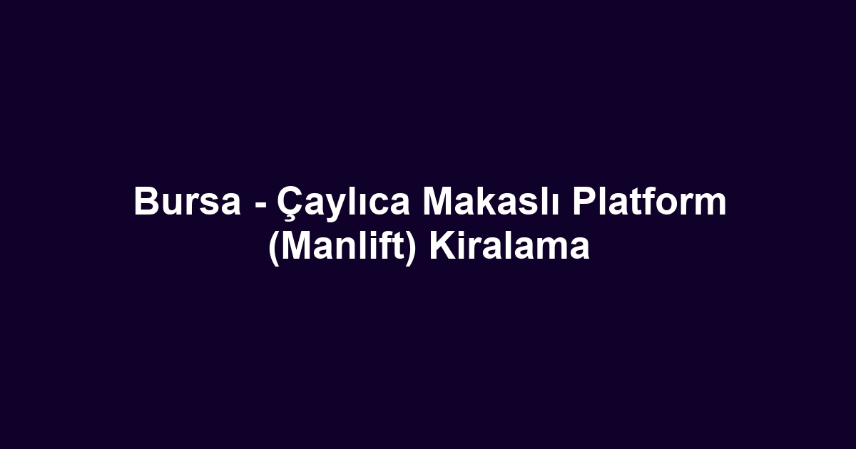 Bursa - Çaylıca Makaslı Platform (Manlift) Kiralama