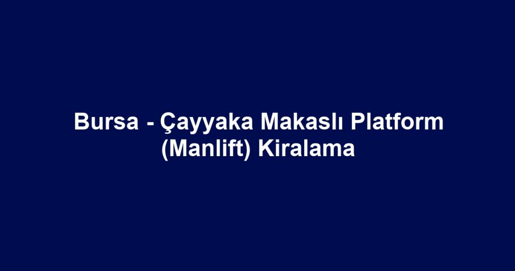 Bursa - Çayyaka Makaslı Platform (Manlift) Kiralama