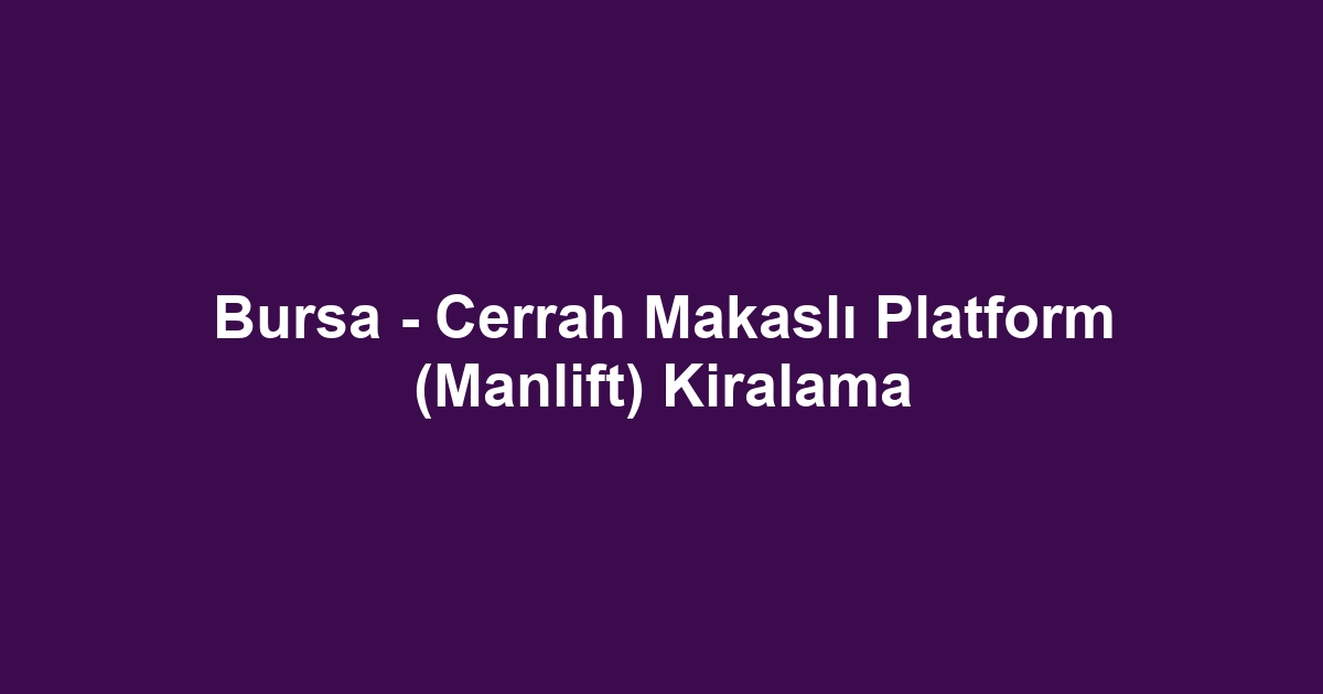 Bursa - Cerrah Makaslı Platform (Manlift) Kiralama