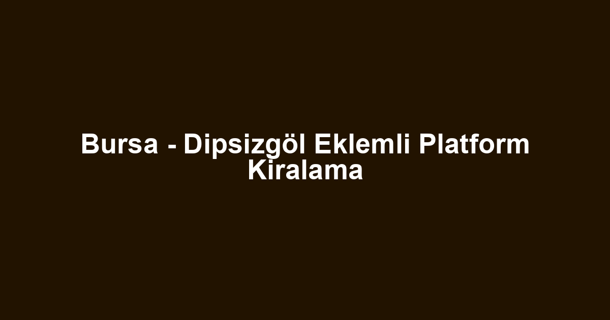 Bursa - Dipsizgöl Eklemli Platform Kiralama