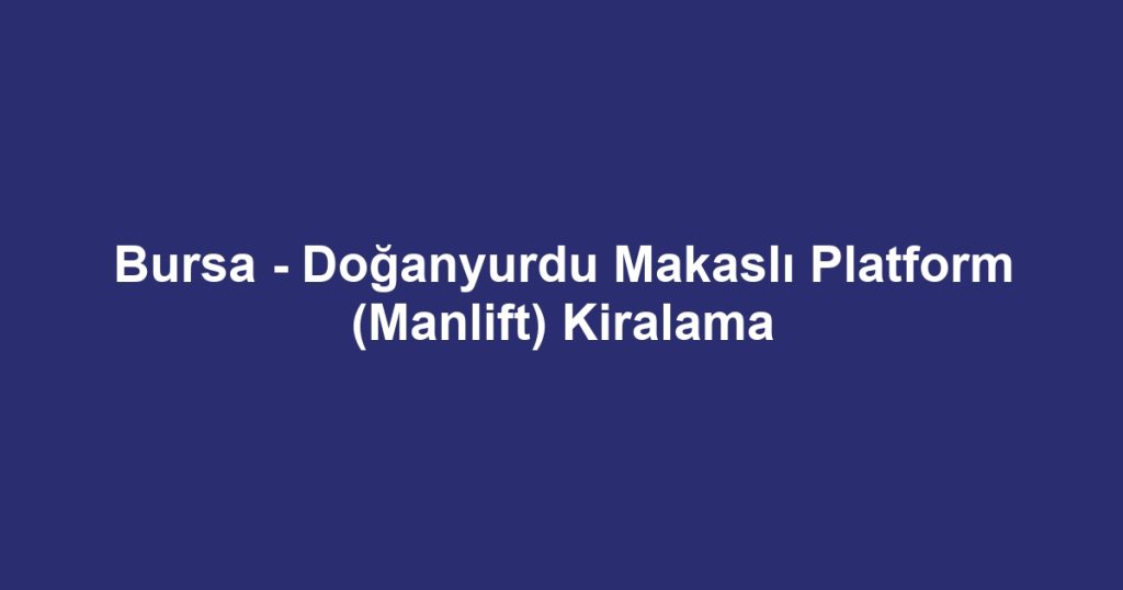 Bursa - Doğanyurdu Makaslı Platform (Manlift) Kiralama
