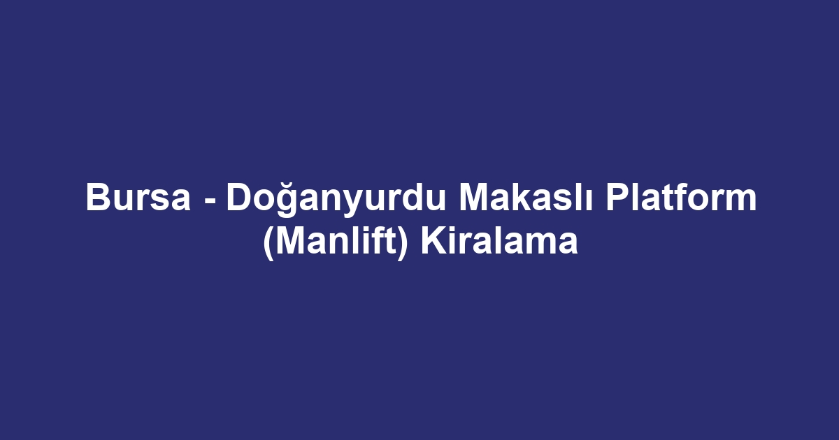 Bursa - Doğanyurdu Makaslı Platform (Manlift) Kiralama