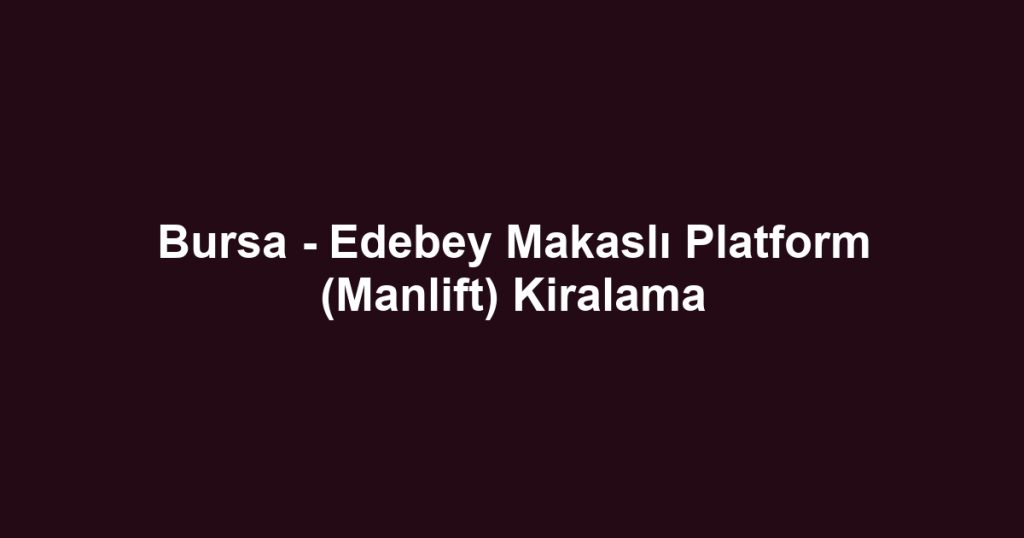Bursa - Edebey Makaslı Platform (Manlift) Kiralama