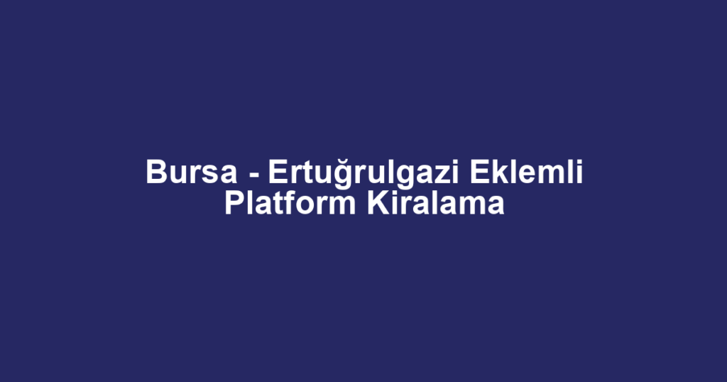 Bursa - Ertuğrulgazi Eklemli Platform Kiralama