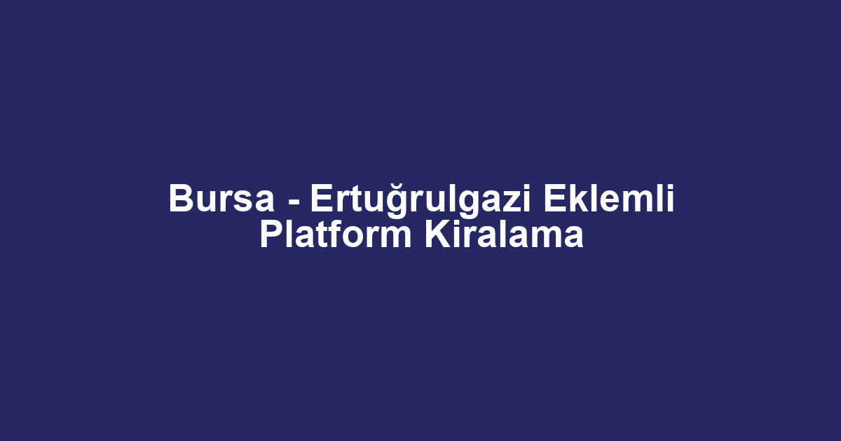 Bursa - Ertuğrulgazi Eklemli Platform Kiralama