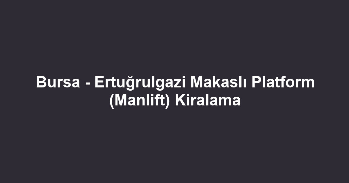 Bursa - Ertuğrulgazi Makaslı Platform (Manlift) Kiralama