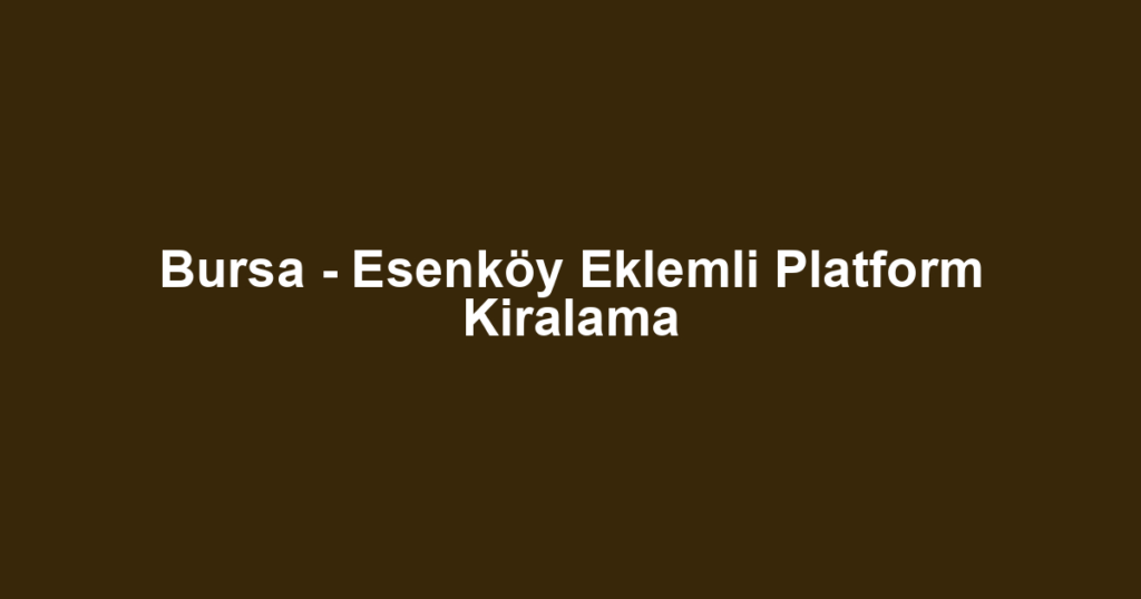 Bursa - Esenköy Eklemli Platform Kiralama