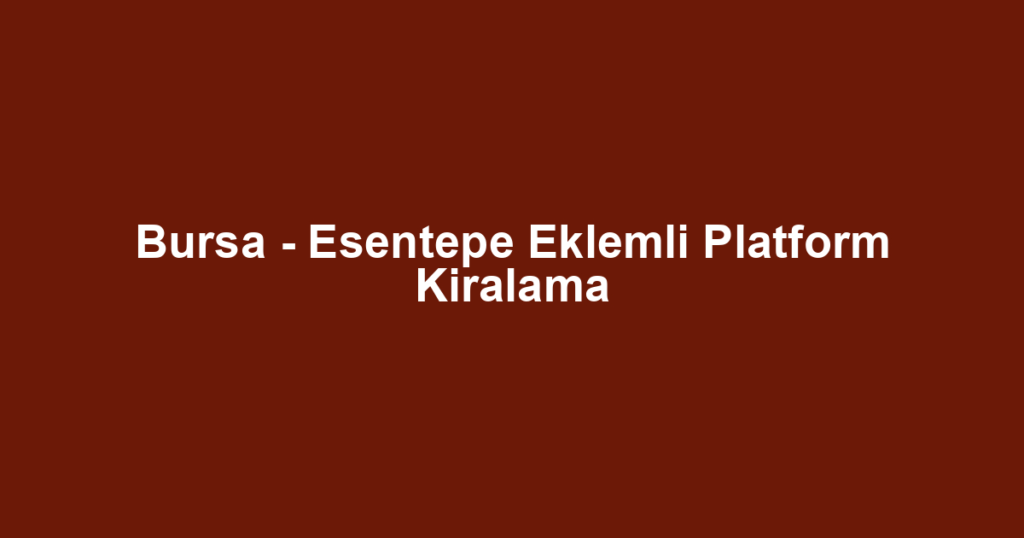 Bursa - Esentepe Eklemli Platform Kiralama