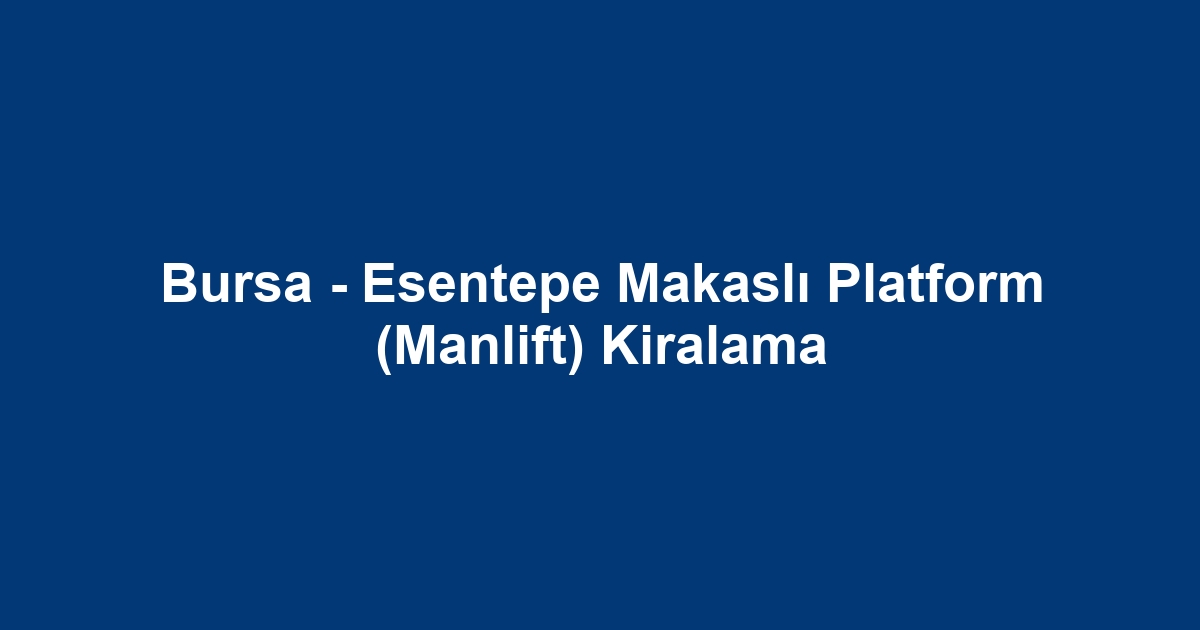 Bursa - Esentepe Makaslı Platform (Manlift) Kiralama