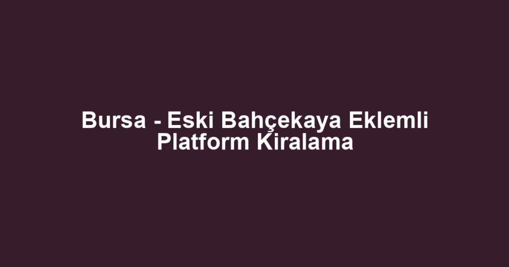 Bursa - Eski Bahçekaya Eklemli Platform Kiralama