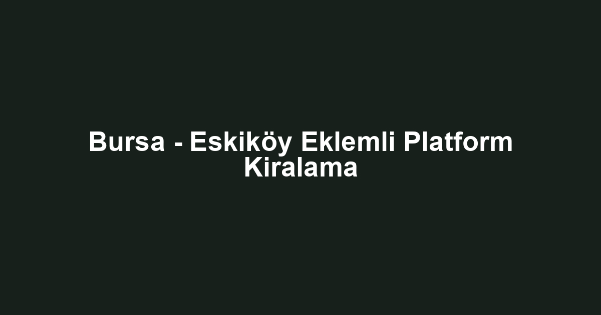 Bursa - Eskiköy Eklemli Platform Kiralama