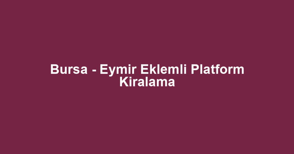 Bursa - Eymir Eklemli Platform Kiralama