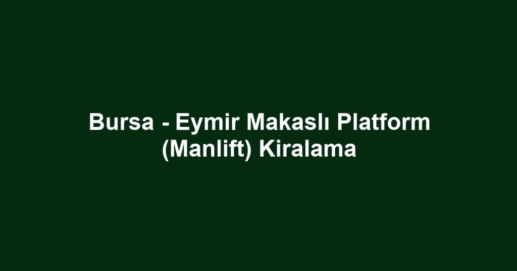 Bursa - Eymir Makaslı Platform (Manlift) Kiralama