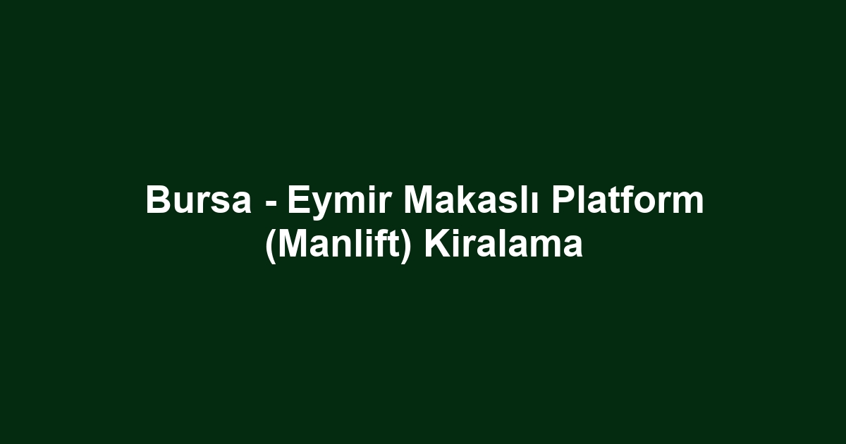 Bursa - Eymir Makaslı Platform (Manlift) Kiralama