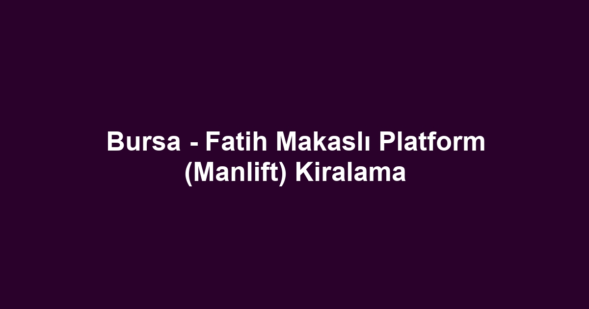 Bursa - Fatih Makaslı Platform (Manlift) Kiralama