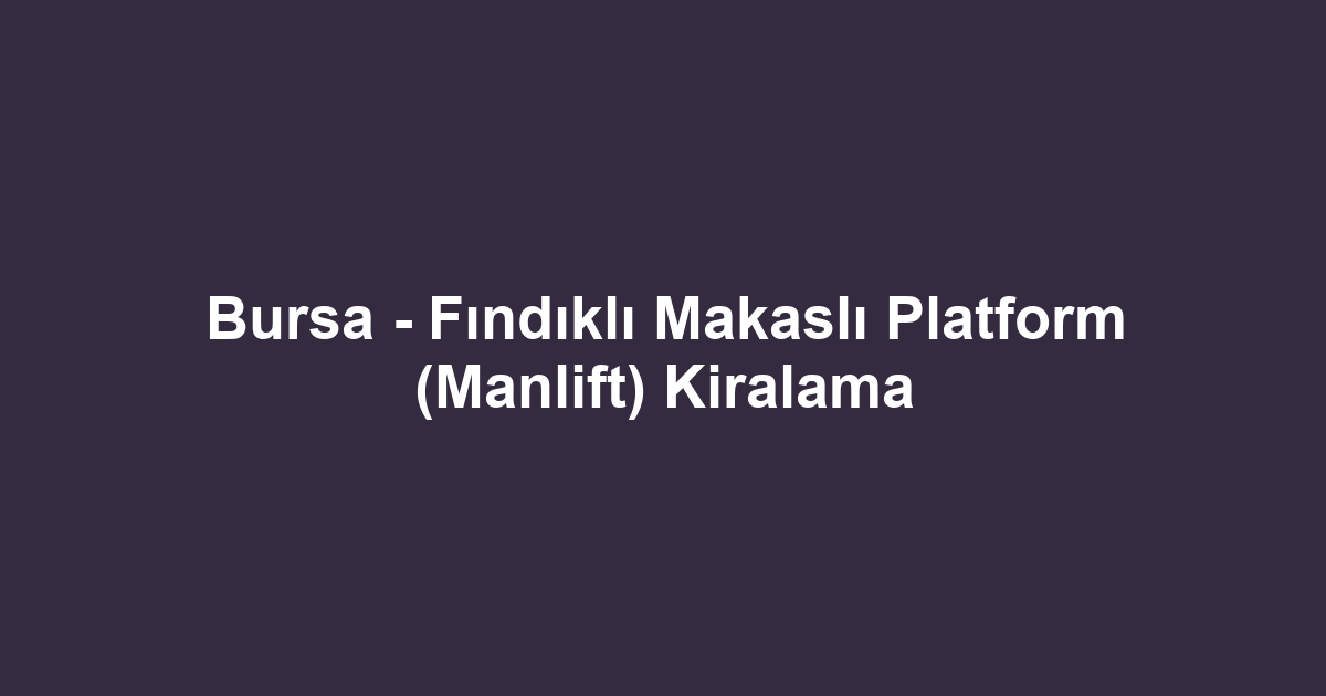 Bursa - Fındıklı Makaslı Platform (Manlift) Kiralama